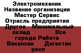 Электромеханик › Название организации ­ Мастер Сервис › Отрасль предприятия ­ Другое › Минимальный оклад ­ 30 000 - Все города Работа » Вакансии   . Дагестан респ.